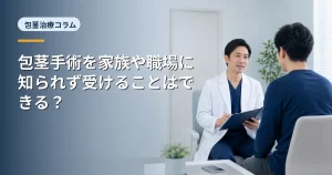 包茎手術を家族や職場に知られず受けることはできる？